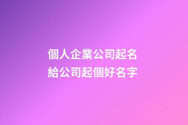 個人企業公司起名 給公司起個好名字-第1張-公司起名-玄機派